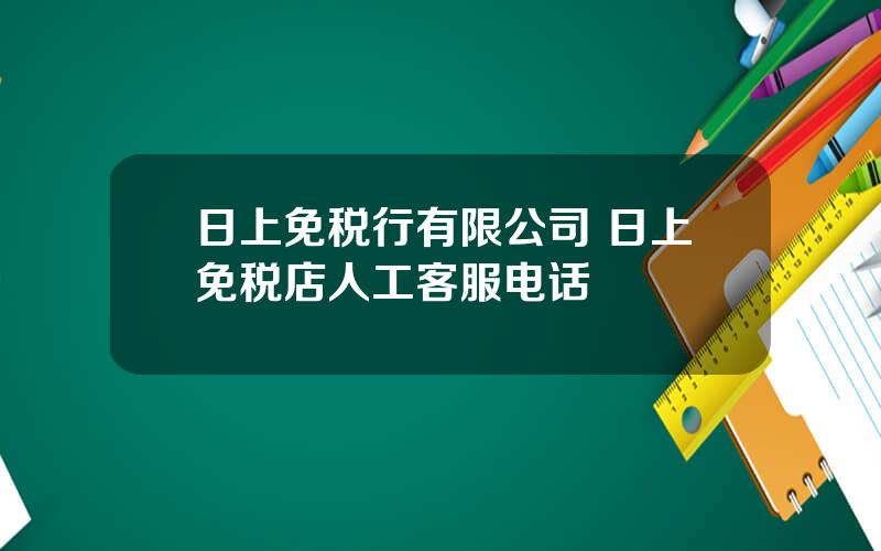 日上免税行有限公司 日上免税店人工客服电话